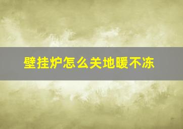 壁挂炉怎么关地暖不冻