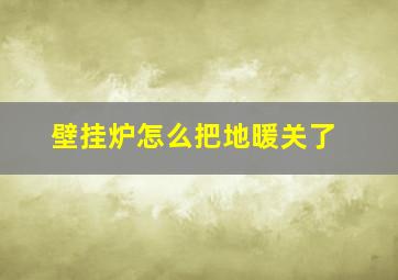 壁挂炉怎么把地暖关了