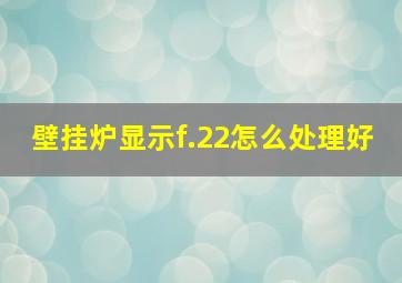 壁挂炉显示f.22怎么处理好