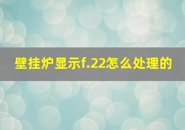 壁挂炉显示f.22怎么处理的