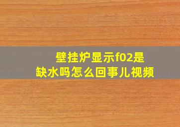 壁挂炉显示f02是缺水吗怎么回事儿视频