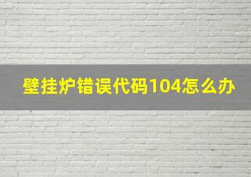 壁挂炉错误代码104怎么办