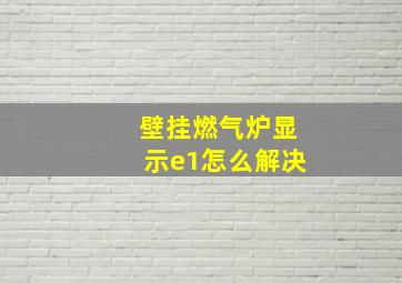 壁挂燃气炉显示e1怎么解决