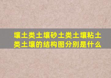 壤土类土壤砂土类土壤粘土类土壤的结构图分别是什么