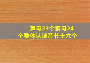 声母23个韵母24个整体认读音节十六个