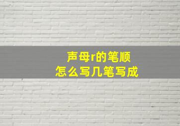 声母r的笔顺怎么写几笔写成