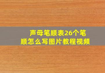 声母笔顺表26个笔顺怎么写图片教程视频