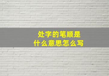 处字的笔顺是什么意思怎么写