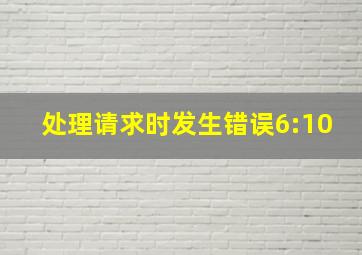 处理请求时发生错误6:10