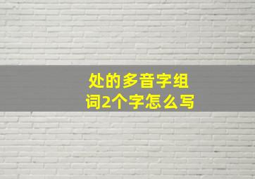 处的多音字组词2个字怎么写