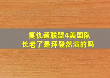 复仇者联盟4美国队长老了是拜登然演的吗