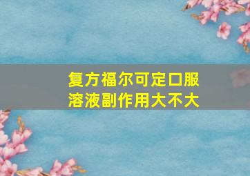 复方福尔可定口服溶液副作用大不大