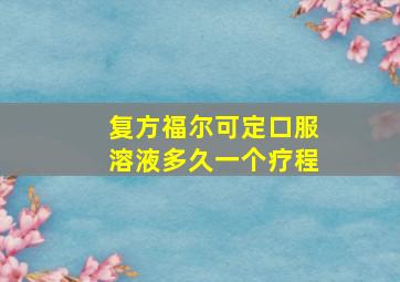 复方福尔可定口服溶液多久一个疗程