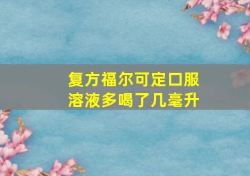 复方福尔可定口服溶液多喝了几毫升