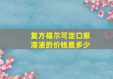 复方福尔可定口服溶液的价钱是多少