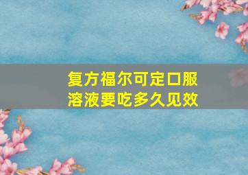 复方福尔可定口服溶液要吃多久见效