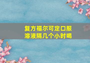 复方福尔可定口服溶液隔几个小时喝