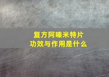 复方阿嗪米特片功效与作用是什么