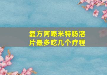 复方阿嗪米特肠溶片最多吃几个疗程