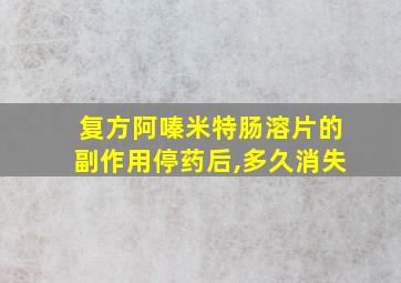 复方阿嗪米特肠溶片的副作用停药后,多久消失