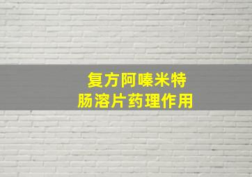 复方阿嗪米特肠溶片药理作用