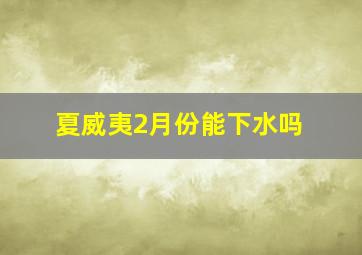 夏威夷2月份能下水吗