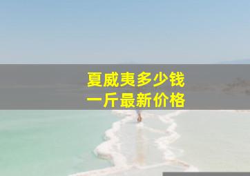 夏威夷多少钱一斤最新价格