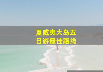 夏威夷大岛五日游最佳路线