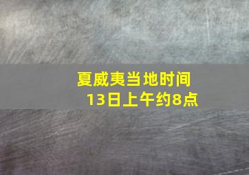 夏威夷当地时间13日上午约8点