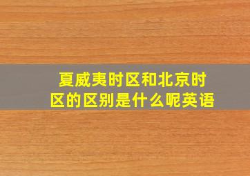 夏威夷时区和北京时区的区别是什么呢英语