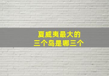 夏威夷最大的三个岛是哪三个