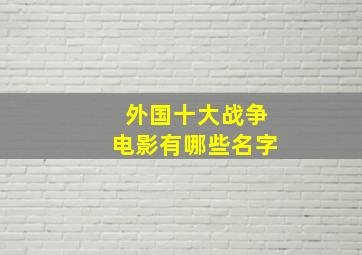 外国十大战争电影有哪些名字