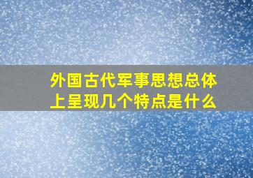 外国古代军事思想总体上呈现几个特点是什么