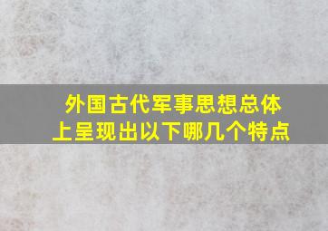 外国古代军事思想总体上呈现出以下哪几个特点