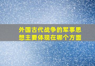 外国古代战争的军事思想主要体现在哪个方面