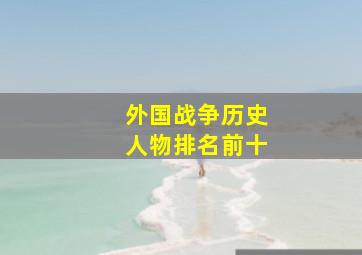 外国战争历史人物排名前十