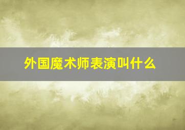 外国魔术师表演叫什么