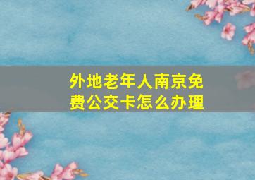 外地老年人南京免费公交卡怎么办理