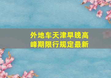 外地车天津早晚高峰期限行规定最新