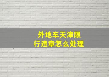 外地车天津限行违章怎么处理