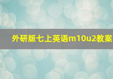 外研版七上英语m10u2教案