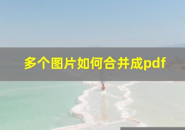 多个图片如何合并成pdf