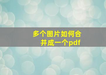 多个图片如何合并成一个pdf