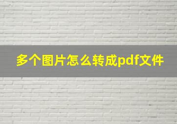 多个图片怎么转成pdf文件