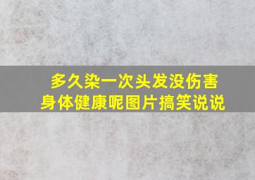 多久染一次头发没伤害身体健康呢图片搞笑说说