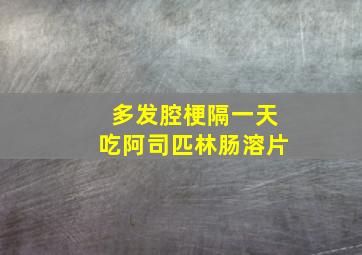 多发腔梗隔一天吃阿司匹林肠溶片