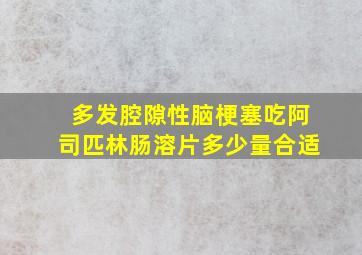 多发腔隙性脑梗塞吃阿司匹林肠溶片多少量合适