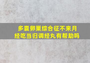 多囊卵巢综合征不来月经吃当归调经丸有帮助吗