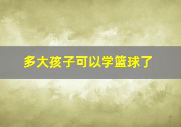 多大孩子可以学篮球了