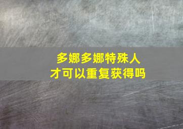 多娜多娜特殊人才可以重复获得吗